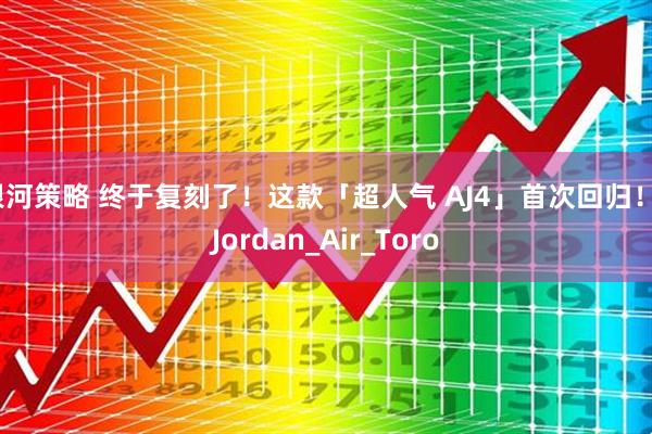 银河策略 终于复刻了！这款「超人气 AJ4」首次回归！_Jordan_Air_Toro