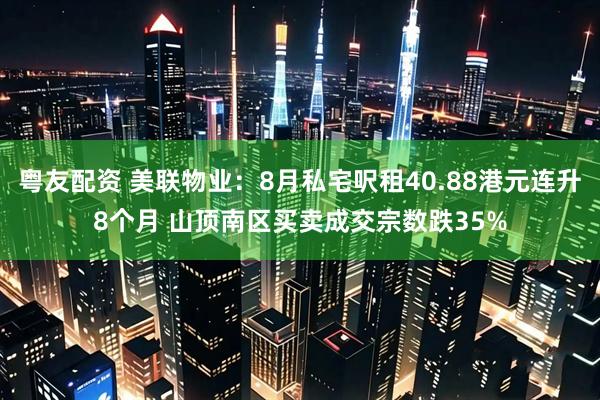 粤友配资 美联物业：8月私宅呎租40.88港元连升8个月 山顶南区买卖成交宗数跌35%